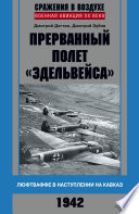 Прерванный полет «Эдельвейса». Люфтваффе в наступлении на Кавказ. 1942 г.