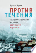 Против течения. Интеллектуальная история свободной торговли