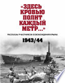 «Здесь кровью полит каждый метр...». Рассказы участников освобождения Крыма. 1943–1944 гг.