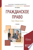 Гражданское право в 2 т. Том 1. Общая часть. Учебник для академического бакалавриата