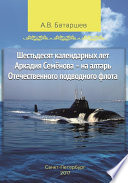 Шестьдесят календарных лет Аркадия Семёнова – на алтарь Отечественного подводного флота. Записки подводника