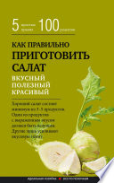 Как правильно приготовить салат. Пять простых правил и 100 рецептов