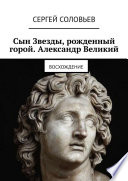 Сын Звезды, рожденный горой. Александр Великий. Восхождение