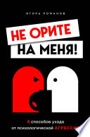 Не орите на меня! 8 способов ухода от психологической агрессии + вебинар про манипуляции в подарок